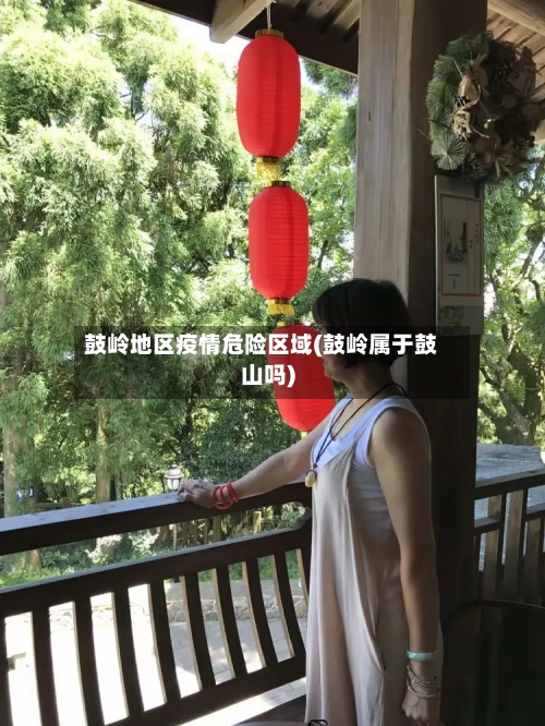 鼓岭地区疫情危险区域(鼓岭属于鼓山吗)