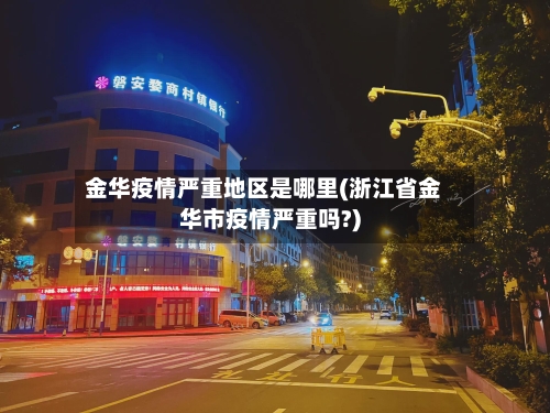 金华疫情严重地区是哪里(浙江省金华市疫情严重吗?)-第2张图片