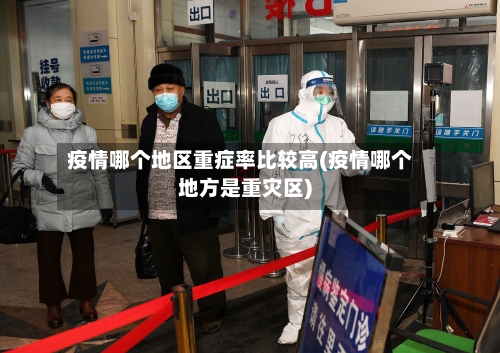 疫情哪个地区重症率比较高(疫情哪个地方是重灾区)