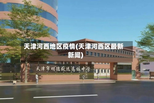 天津河西地区疫情(天津河西区最新新闻)