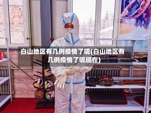 白山地区有几例疫情了呢(白山地区有几例疫情了呢现在)-第2张图片