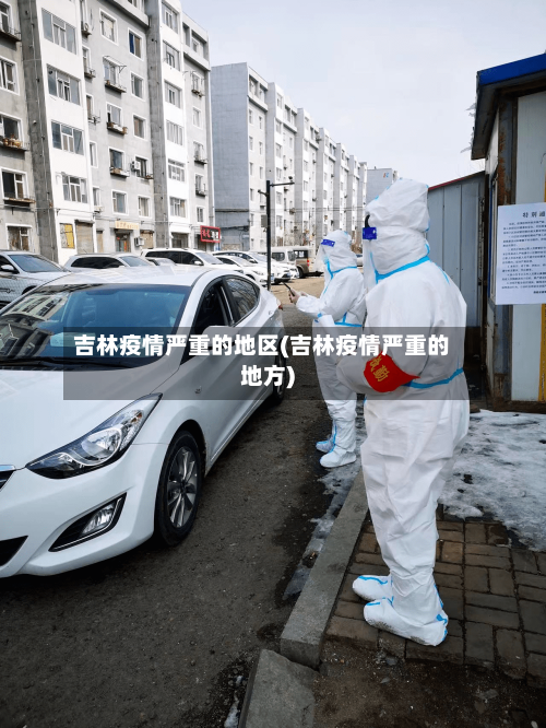吉林疫情严重的地区(吉林疫情严重的地方)-第2张图片