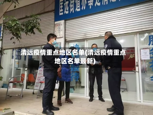 清远疫情重点地区名单(清远疫情重点地区名单最新)
