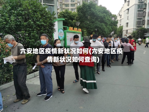 六安地区疫情新状况如何(六安地区疫情新状况如何查询)