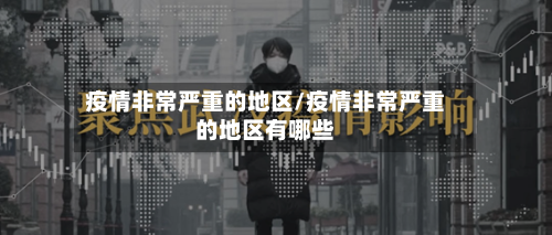 疫情非常严重的地区/疫情非常严重的地区有哪些-第2张图片