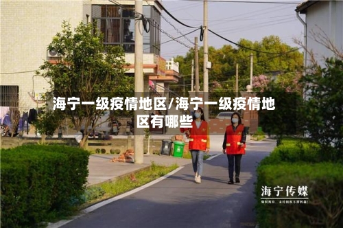 海宁一级疫情地区/海宁一级疫情地区有哪些-第2张图片