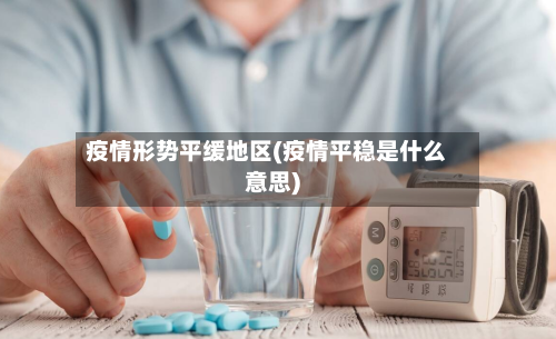 疫情形势平缓地区(疫情平稳是什么意思)