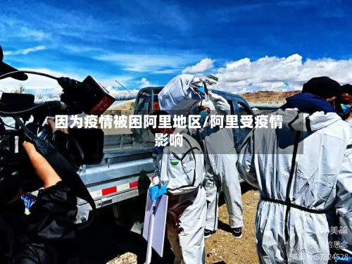 因为疫情被困阿里地区/阿里受疫情影响