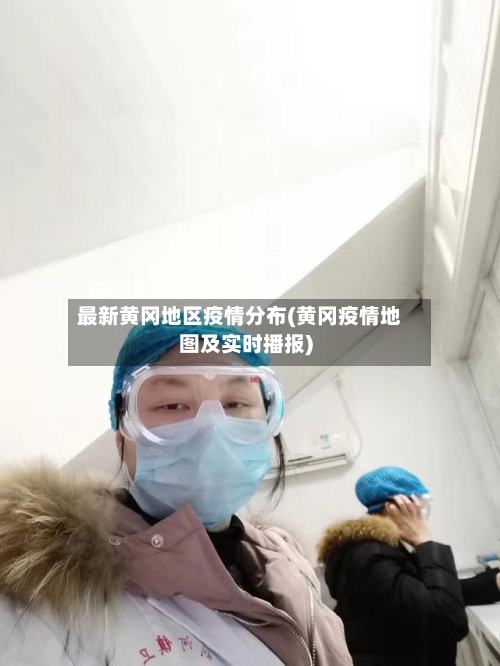 最新黄冈地区疫情分布(黄冈疫情地图及实时播报)-第3张图片