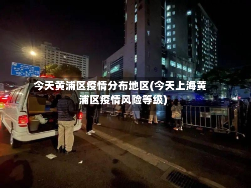 今天黄浦区疫情分布地区(今天上海黄浦区疫情风险等级)