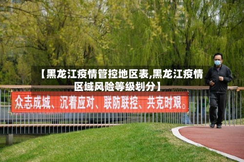 【黑龙江疫情管控地区表,黑龙江疫情区域风险等级划分】