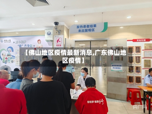【佛山地区疫情最新消息,广东佛山地区疫情】