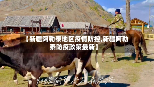【新疆阿勒泰地区疫情防控,新疆阿勒泰防疫政策最新】