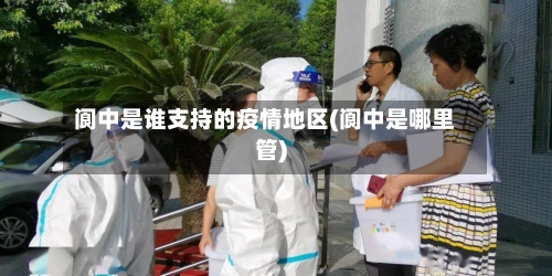 阆中是谁支持的疫情地区(阆中是哪里管)
