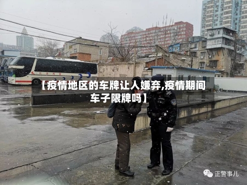 【疫情地区的车牌让人嫌弃,疫情期间车子限牌吗】