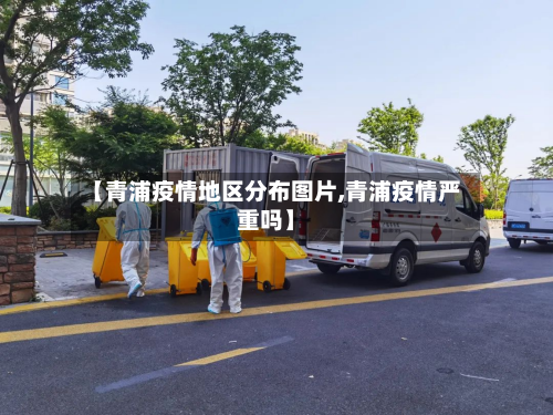 【青浦疫情地区分布图片,青浦疫情严重吗】