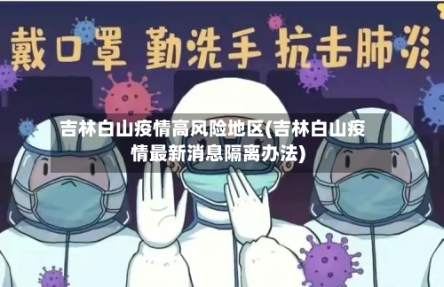 吉林白山疫情高风险地区(吉林白山疫情最新消息隔离办法)