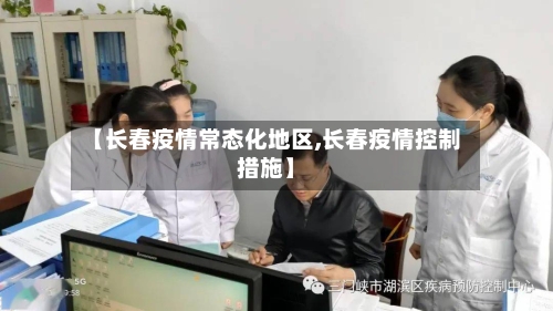 【长春疫情常态化地区,长春疫情控制措施】