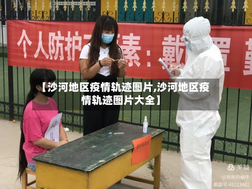 【沙河地区疫情轨迹图片,沙河地区疫情轨迹图片大全】