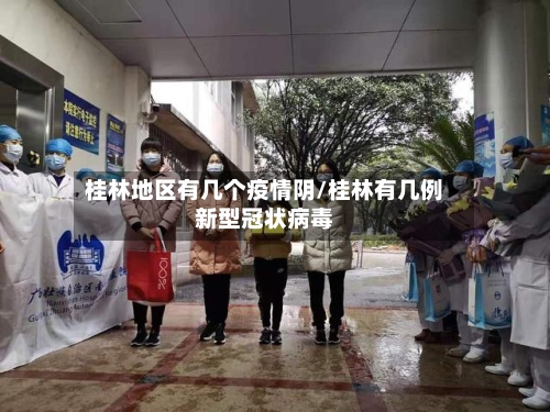 桂林地区有几个疫情阴/桂林有几例新型冠状病毒