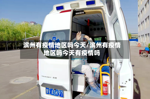 滨州有疫情地区吗今天/滨州有疫情地区吗今天有疫情吗