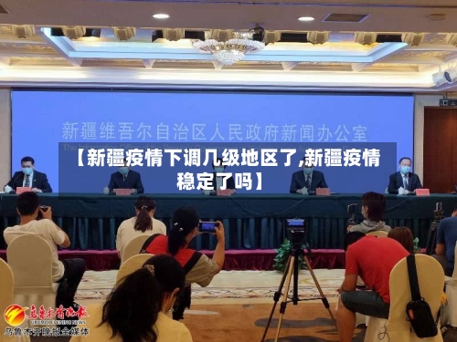 【新疆疫情下调几级地区了,新疆疫情稳定了吗】