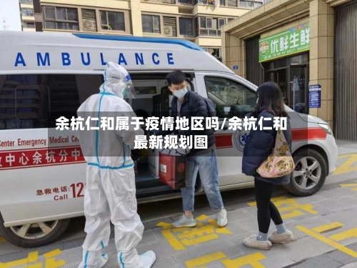 余杭仁和属于疫情地区吗/余杭仁和最新规划图-第3张图片