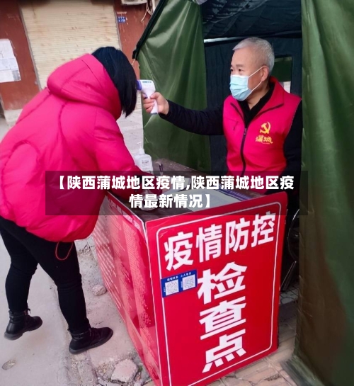 【陕西蒲城地区疫情,陕西蒲城地区疫情最新情况】