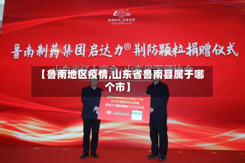 【鲁南地区疫情,山东省鲁南县属于哪个市】-第2张图片