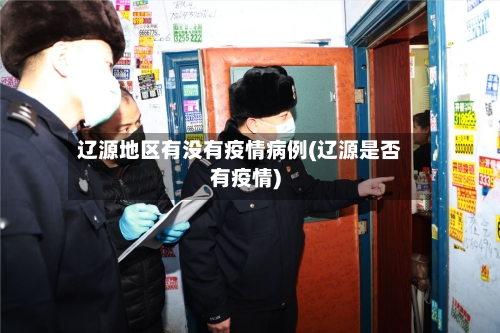 辽源地区有没有疫情病例(辽源是否有疫情)-第3张图片