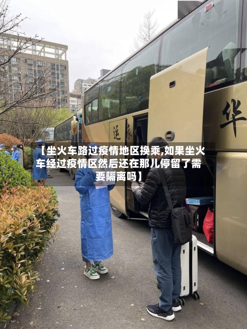 【坐火车路过疫情地区换乘,如果坐火车经过疫情区然后还在那儿停留了需要隔离吗】-第2张图片