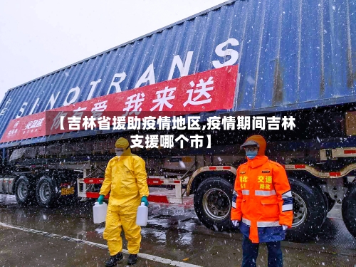 【吉林省援助疫情地区,疫情期间吉林支援哪个市】-第2张图片