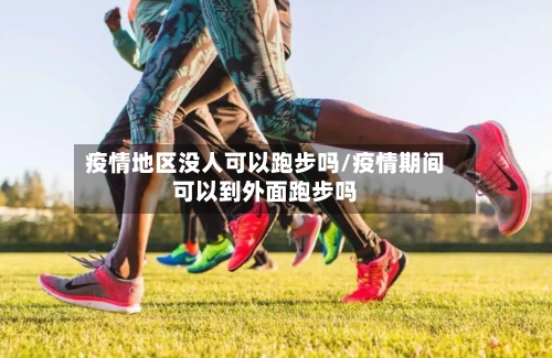 疫情地区没人可以跑步吗/疫情期间可以到外面跑步吗-第2张图片