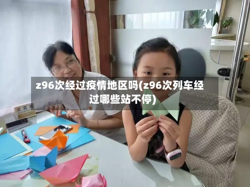 z96次经过疫情地区吗(z96次列车经过哪些站不停)