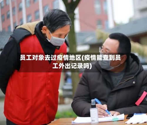 员工对象去过疫情地区(疫情能查到员工外出记录吗)