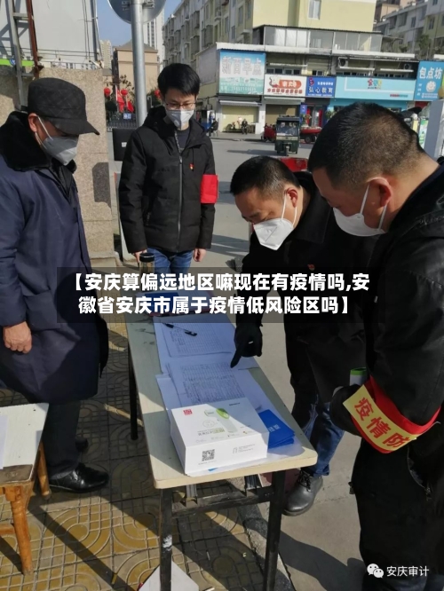 【安庆算偏远地区嘛现在有疫情吗,安徽省安庆市属于疫情低风险区吗】