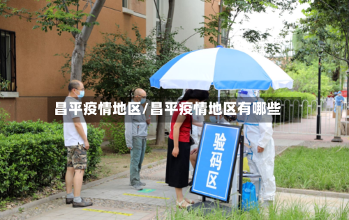 昌平疫情地区/昌平疫情地区有哪些-第3张图片