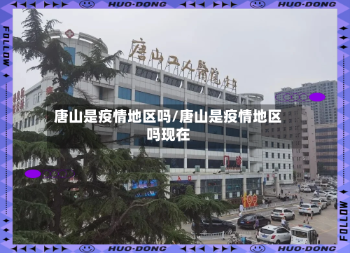 唐山是疫情地区吗/唐山是疫情地区吗现在