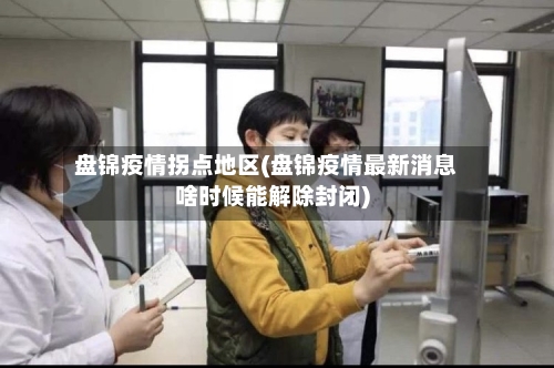 盘锦疫情拐点地区(盘锦疫情最新消息啥时候能解除封闭)-第2张图片