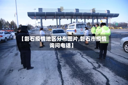 【磐石疫情地区分布图片,磐石市疫情询问电话】-第2张图片
