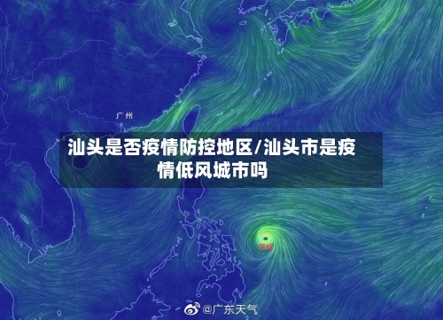 汕头是否疫情防控地区/汕头市是疫情低风城市吗-第3张图片