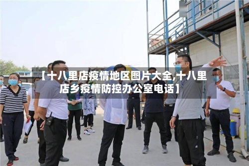 【十八里店疫情地区图片大全,十八里店乡疫情防控办公室电话】-第2张图片