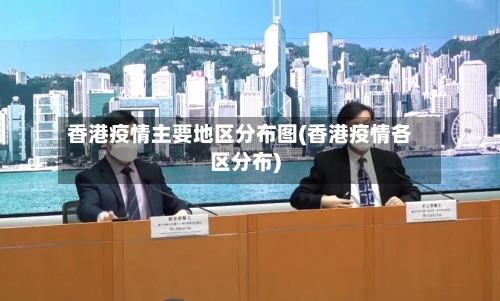 香港疫情主要地区分布图(香港疫情各区分布)