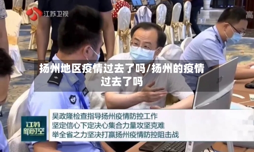 扬州地区疫情过去了吗/扬州的疫情过去了吗