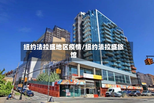 纽约法拉盛地区疫情/纽约法拉盛旅馆