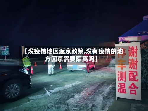 【没疫情地区返京政策,没有疫情的地方回京需要隔离吗】-第2张图片