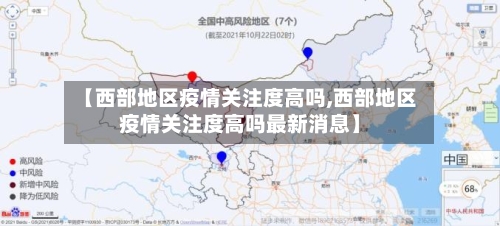 【西部地区疫情关注度高吗,西部地区疫情关注度高吗最新消息】-第3张图片