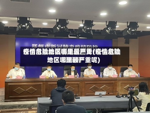 疫情危险地区哪里最严重(疫情危险地区哪里最严重呢)-第2张图片