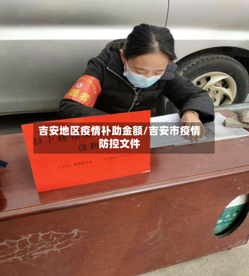 吉安地区疫情补助金额/吉安市疫情防控文件-第2张图片