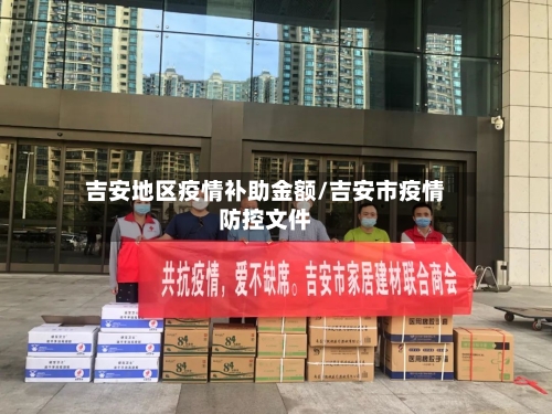 吉安地区疫情补助金额/吉安市疫情防控文件